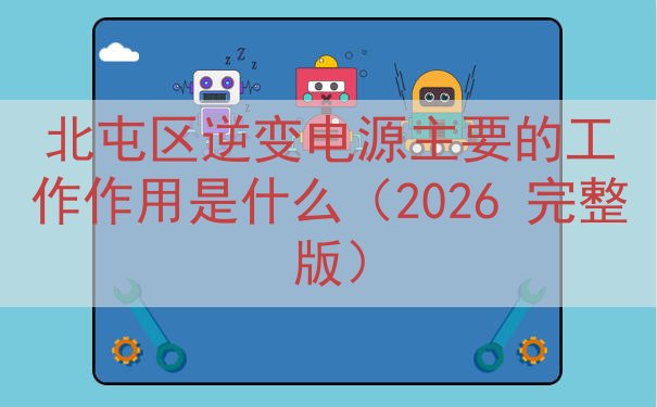 北屯区逆变电源的工作作用是什么（2026 完整版）