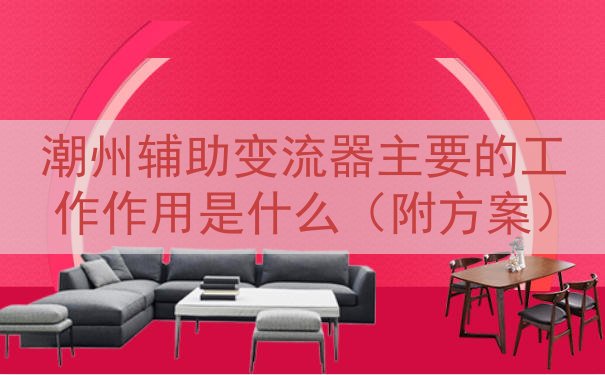 潮州辅助变流器的工作作用是什么（附方案）