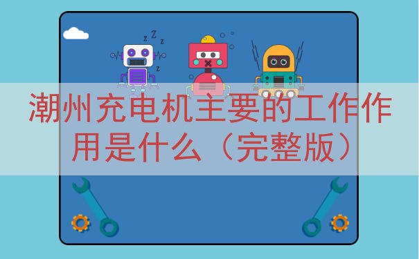 潮州充电机的工作作用是什么（完整版）
