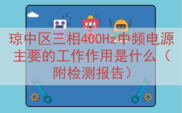 琼中区三相400Hz中频电源的工作作用是什么（附检测报告）