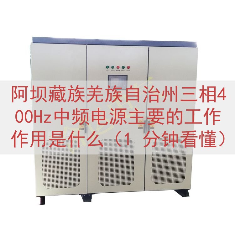 阿坝藏族羌族自治州三相400Hz中频电源的工作作用是什么（1 分钟看懂）