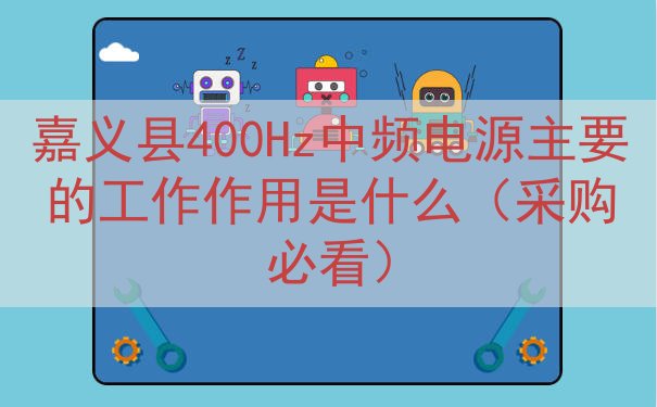 嘉义县400Hz中频电源的工作作用是什么（采购必看）
