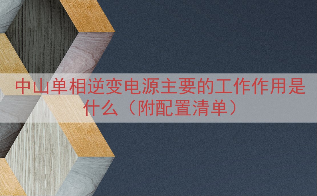 中山单相逆变电源的工作作用是什么（附配置清单）