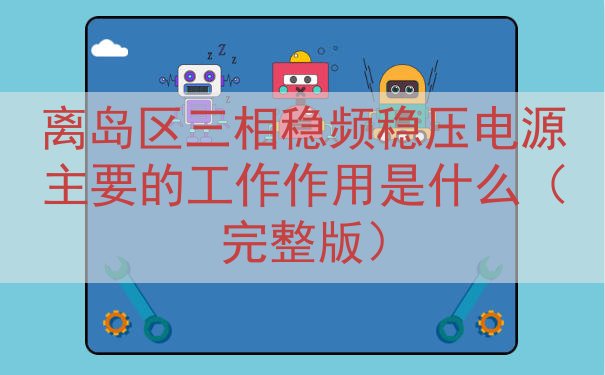 离岛区三相稳频稳压电源的工作作用是什么（完整版）