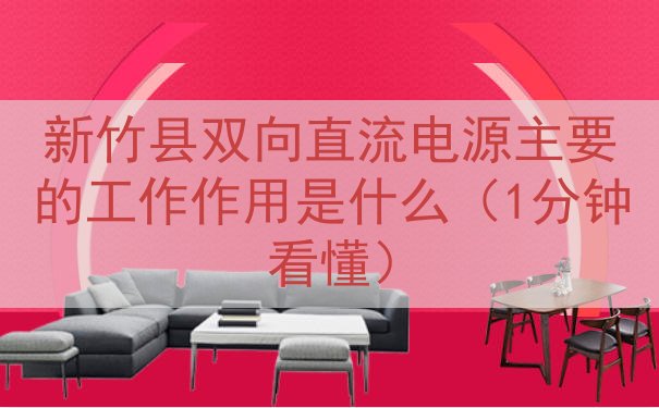 新竹县双向直流电源的工作作用是什么（1分钟看懂）