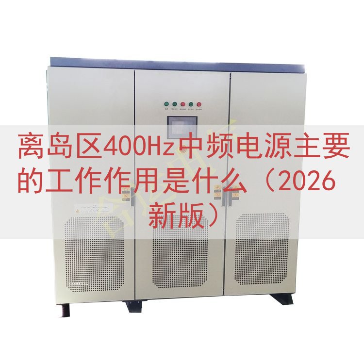 离岛区400Hz中频电源的工作作用是什么（2026 新版）
