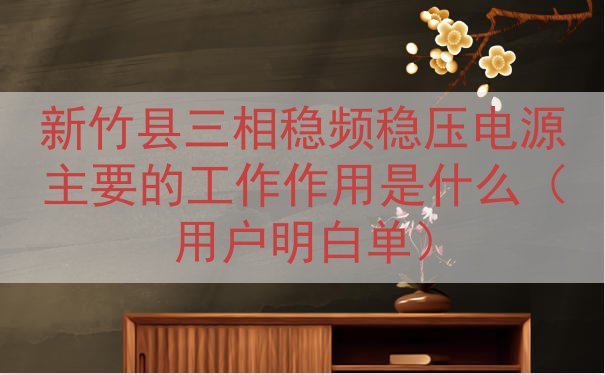 新竹县三相稳频稳压电源的工作作用是什么（用户明白单）