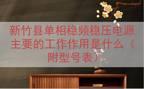 新竹县单相稳频稳压电源的工作作用是什么（附型号表）