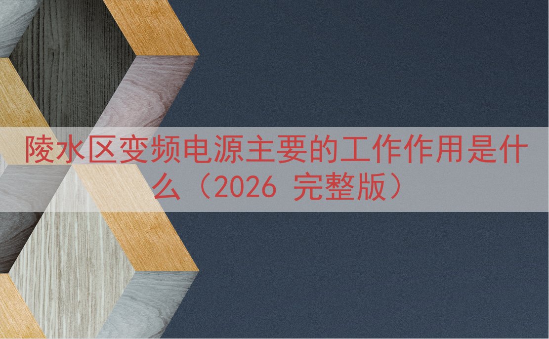 陵水区变频电源主要的工作作用是什么（2026 完整版）