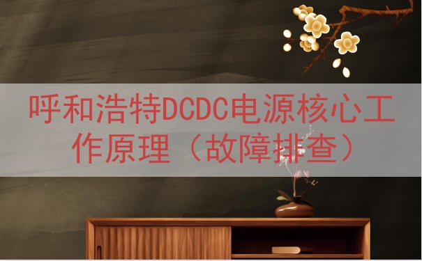 呼和浩特DCDC电源核心工作原理（故障排查）